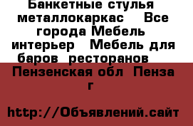 Банкетные стулья, металлокаркас. - Все города Мебель, интерьер » Мебель для баров, ресторанов   . Пензенская обл.,Пенза г.